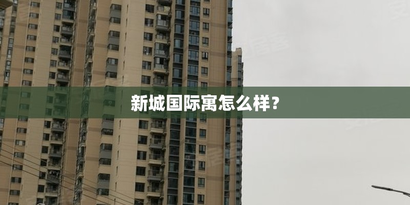 新城国际寓怎么样？