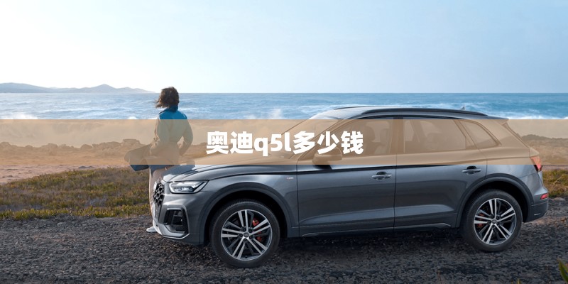 奥迪q5l多少钱