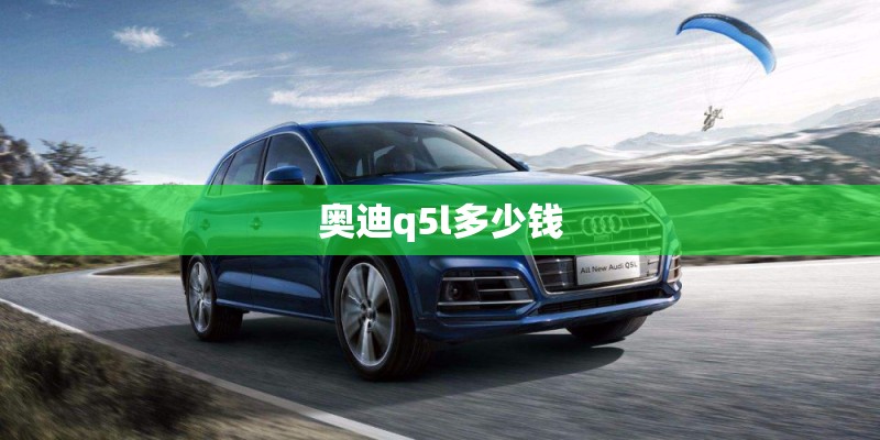 奥迪q5l多少钱