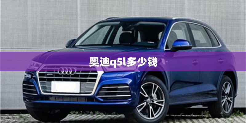奥迪q5l多少钱