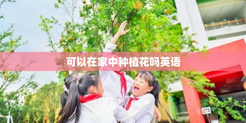 可以在家中种植花吗英语