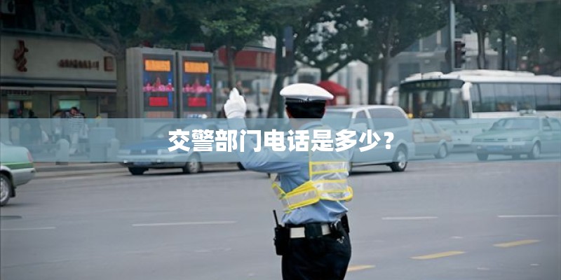 交警部门电话是多少? 交警部门电话是多少?