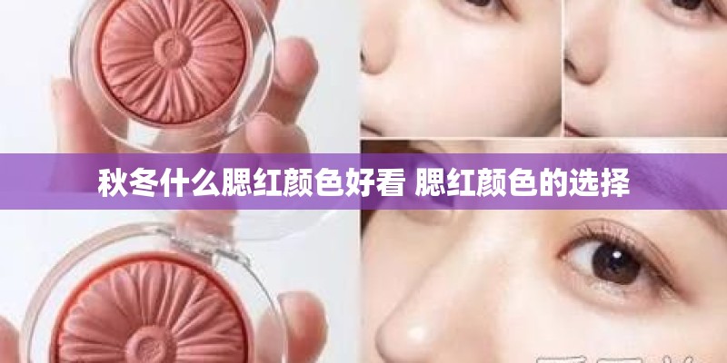 秋冬什么腮红颜色好看 腮红颜色的选择