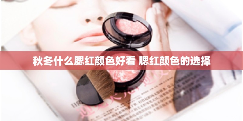 秋冬什么腮红颜色好看 腮红颜色的选择