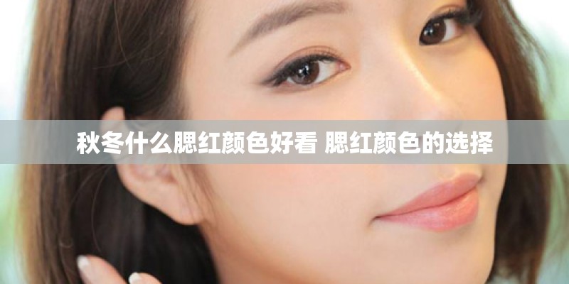 秋冬什么腮红颜色好看 腮红颜色的选择