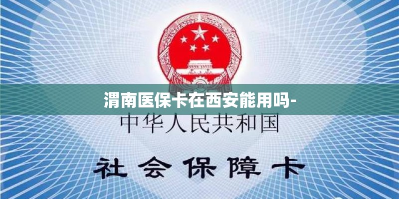 渭南医保卡在西安能用吗-