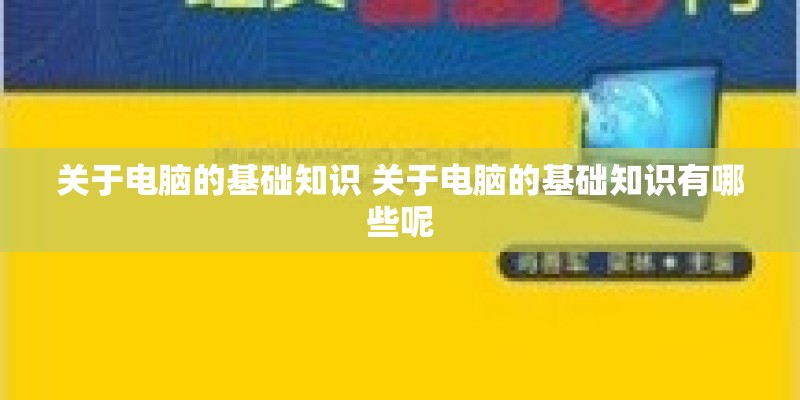 关于电脑的基础知识 关于电脑的基础知识有哪些呢