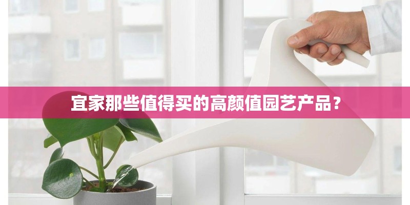 宜家那些值得买的高颜值园艺产品？