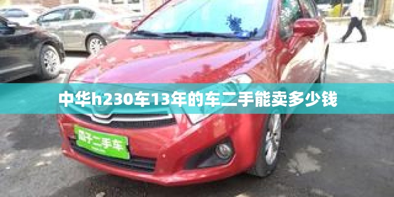 中华h230车13年的车二手能卖多少钱