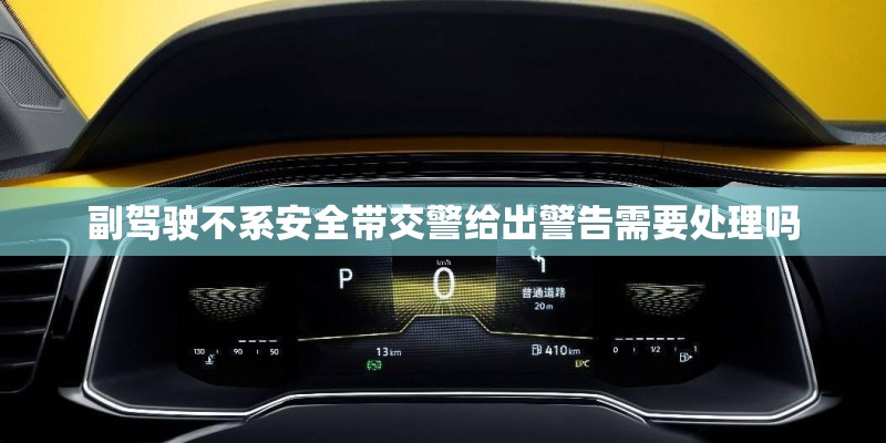 副驾驶不系安全带交警给出警告需要处理吗