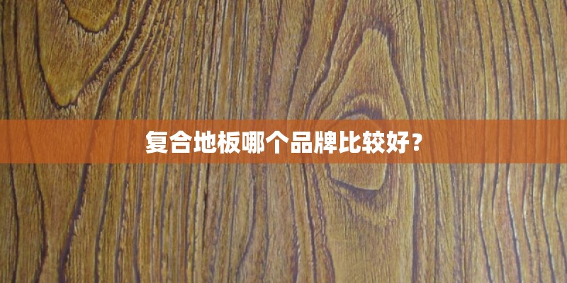 复合地板哪个品牌比较好？