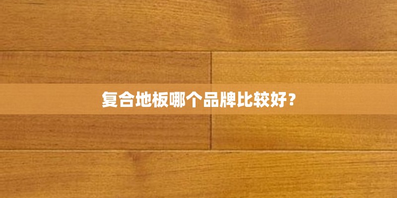 复合地板哪个品牌比较好？