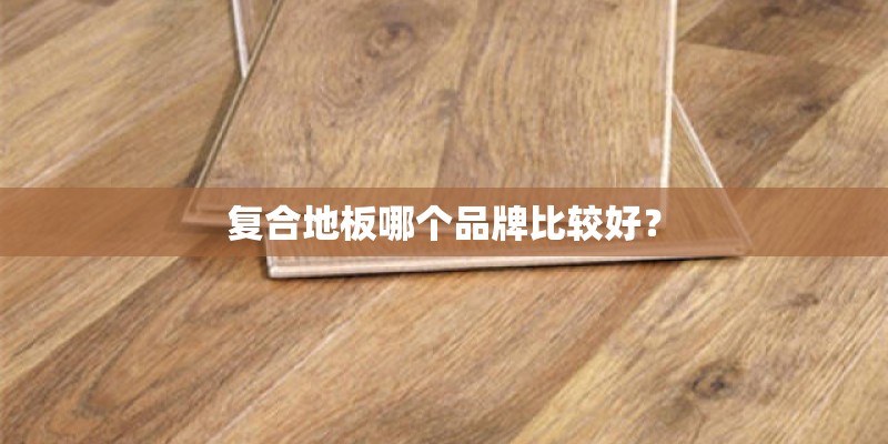 复合地板哪个品牌比较好？