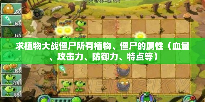 求植物大战僵尸所有植物、僵尸的属性（血量、攻击力、防御力、特点等）