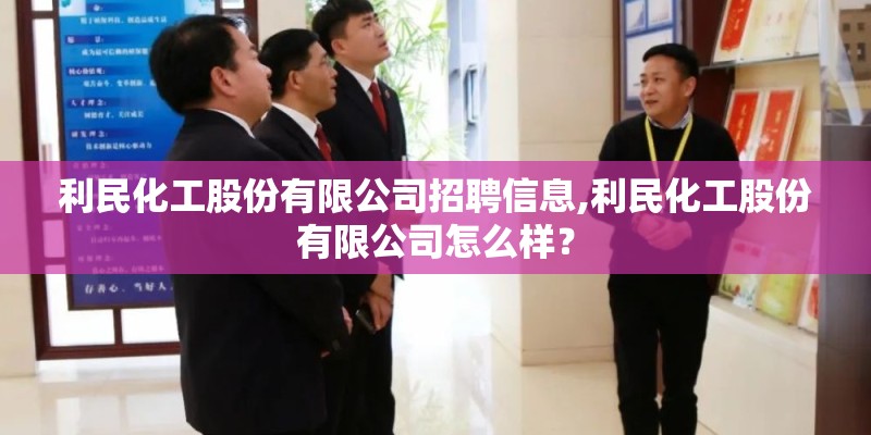 利民化工股份有限公司招聘信息,利民化工股份有限公司怎么样？