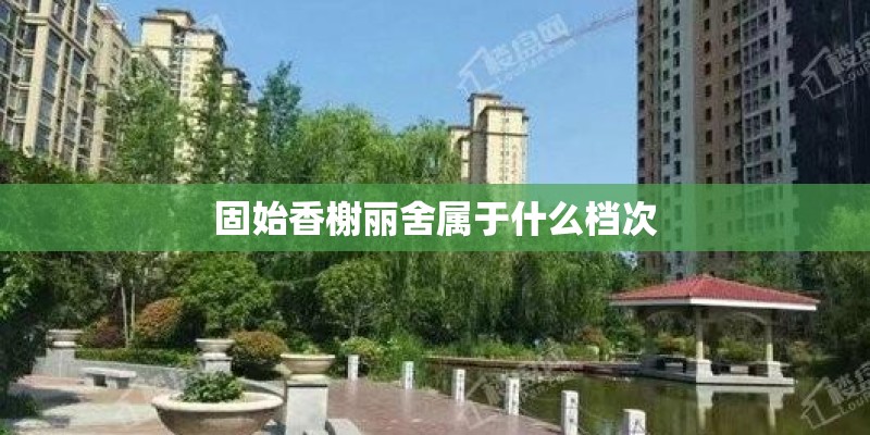 固始香榭丽舍属于什么档次 固始香榭丽舍属于什么档次