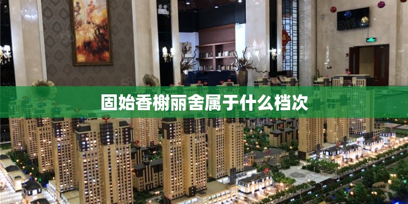 固始香榭丽舍属于什么档次 固始香榭丽舍属于什么档次