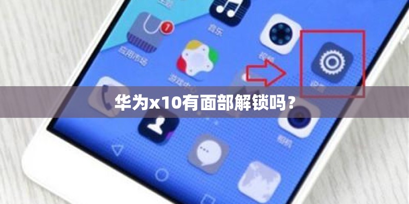 华为x10有面部解锁吗？