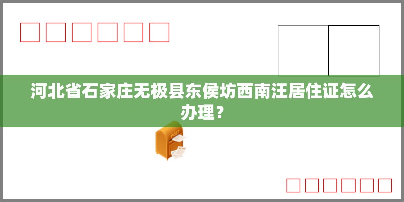 河北省石家庄无极县东侯坊西南汪居住证怎么办理？
