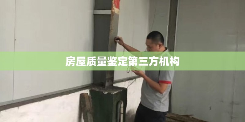房屋质量鉴定第三方机构 房屋质量鉴定第三方机构