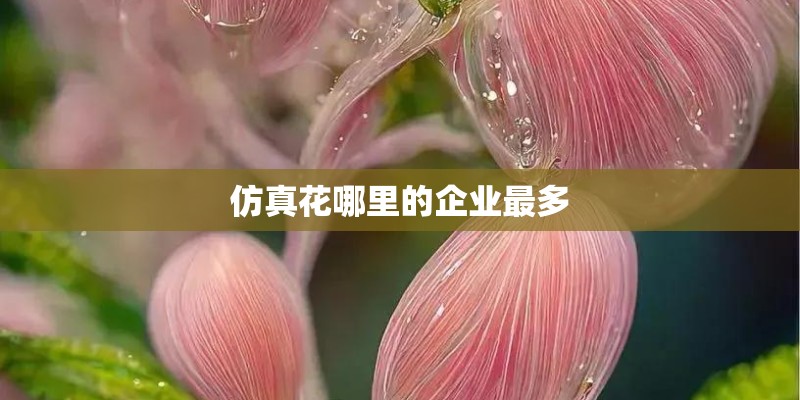 仿真花哪里的企业最多