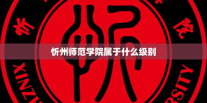 忻州师范学院属于什么级别