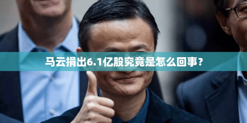 马云捐出6.1亿股究竟是怎么回事？