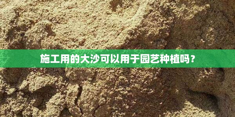 施工用的大沙可以用于园艺种植吗？