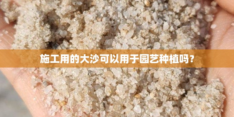 施工用的大沙可以用于园艺种植吗？