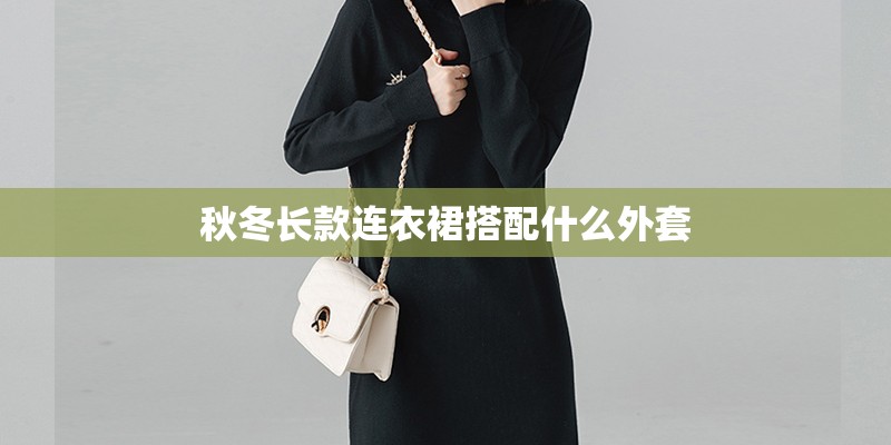 秋冬长款连衣裙搭配什么外套 秋冬长款连衣裙搭配什么外套
