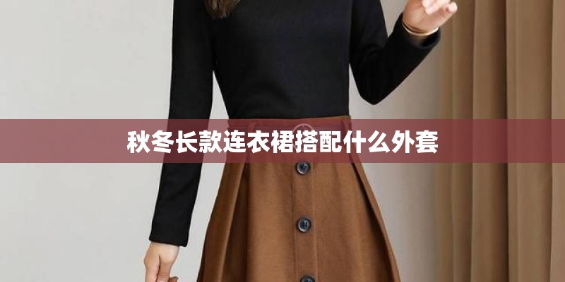 秋冬长款连衣裙搭配什么外套 秋冬长款连衣裙搭配什么外套