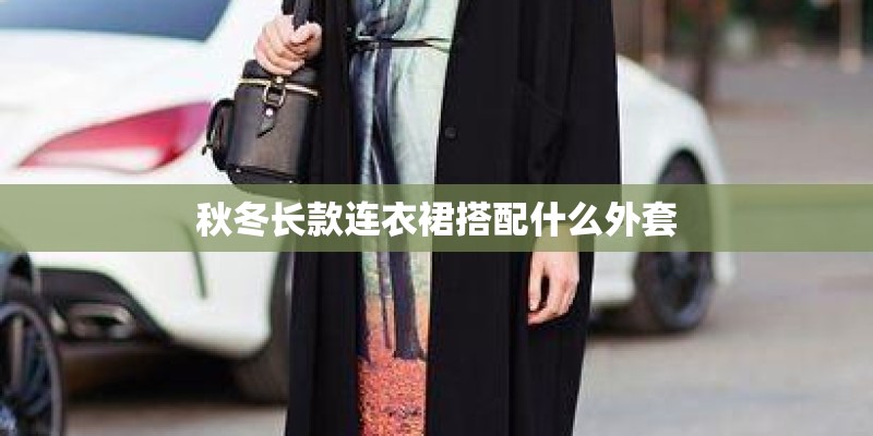 秋冬长款连衣裙搭配什么外套 秋冬长款连衣裙搭配什么外套