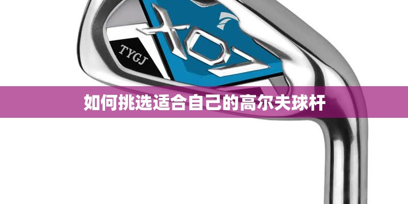 如何挑选适合自己的高尔夫球杆