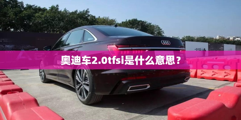 奥迪车2.0tfsi是什么意思？