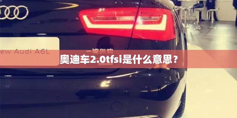 奥迪车2.0tfsi是什么意思？