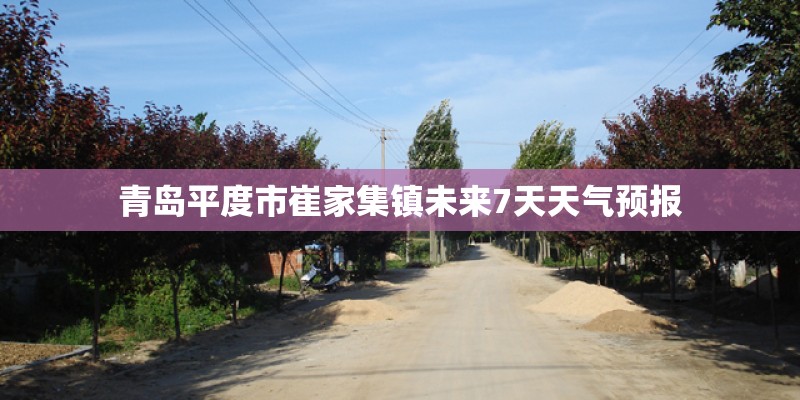 青岛平度市崔家集镇未来7天天气预报