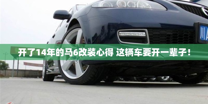 开了14年的马6改装心得 这辆车要开一辈子！