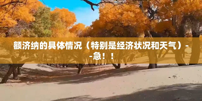 额济纳的具体情况(特别是经济状况和天气)--急!! 额济纳的具体情况(特别是经济状况和天气)--急!!