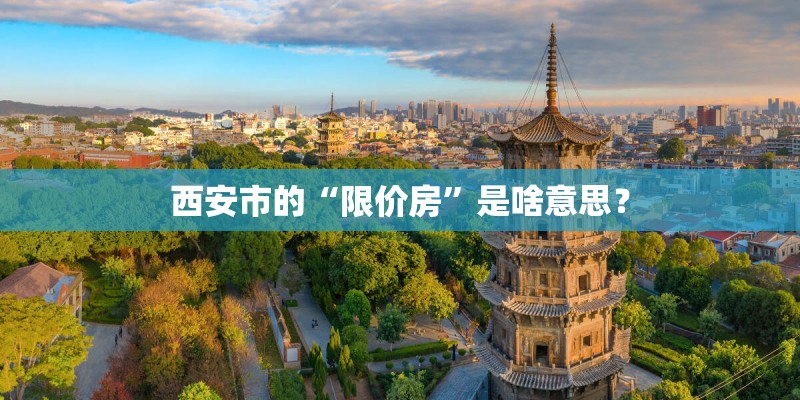 西安市的“限价房”是啥意思？