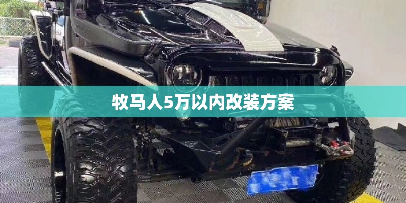牧马人5万以内改装方案 牧马人5万以内改装方案