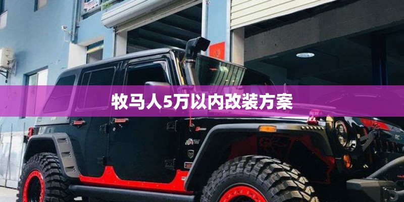 牧马人5万以内改装方案 牧马人5万以内改装方案