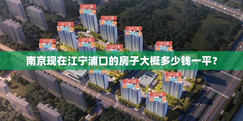 南京现在江宁浦口的房子大概多少钱一平? 南京现在江宁浦口的房子大概多少钱一平?