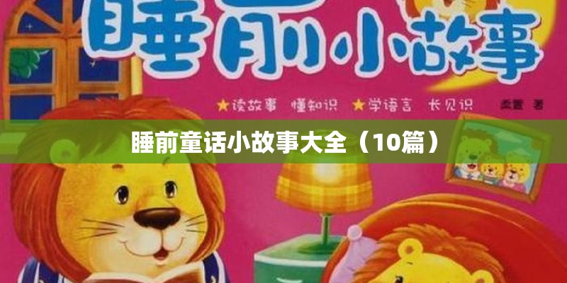 睡前童话小故事大全(10篇) 睡前童话小故事大全(10篇)