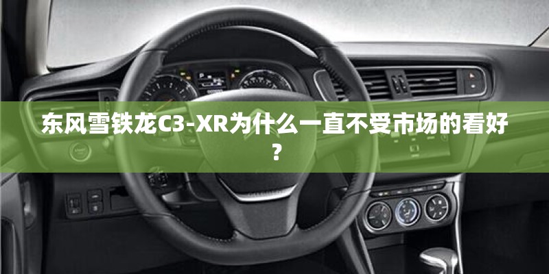 东风雪铁龙C3-XR为什么一直不受市场的看好? 东风雪铁龙C3-XR为什么一直不受市场的看好?