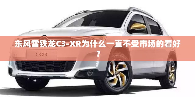 东风雪铁龙C3-XR为什么一直不受市场的看好? 东风雪铁龙C3-XR为什么一直不受市场的看好?