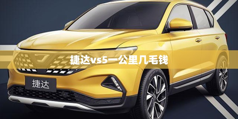 捷达vs5一公里几毛钱