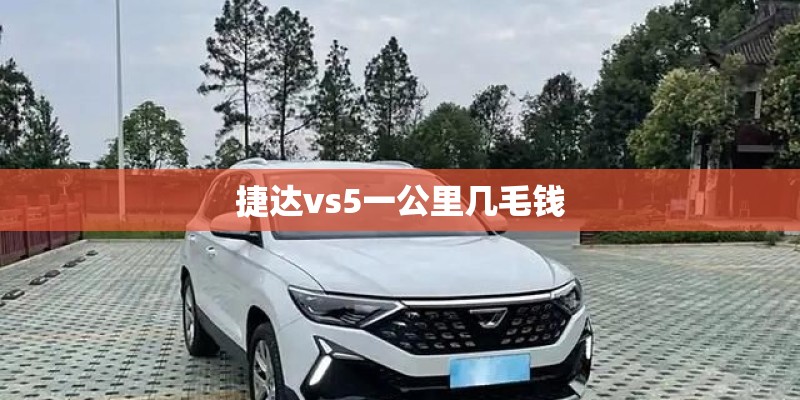 捷达vs5一公里几毛钱