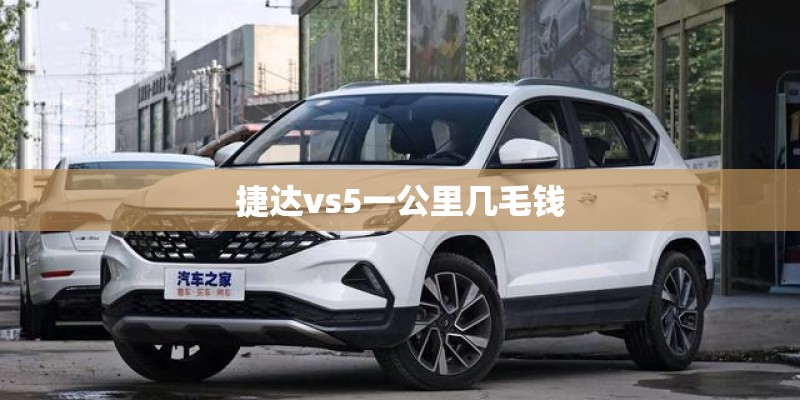捷达vs5一公里几毛钱