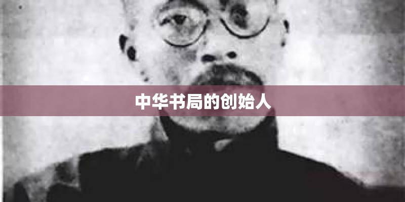 中华书局的创始人
