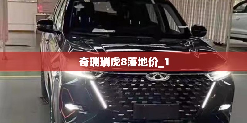 奇瑞瑞虎8落地价_1